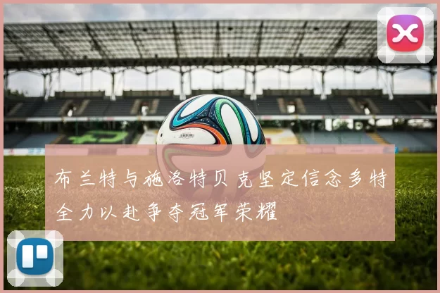 布兰特与施洛特贝克坚定信念多特全力以赴争夺冠军荣耀