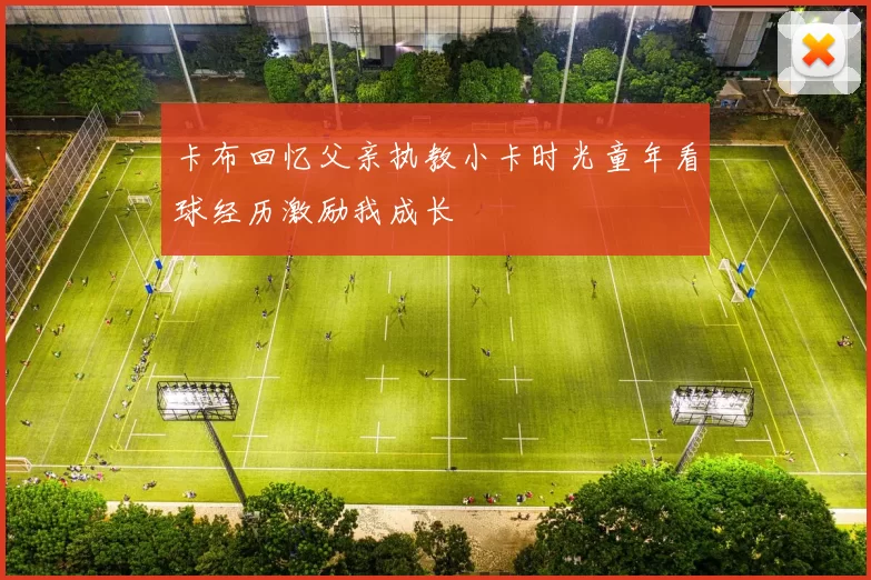 卡布回忆父亲执教小卡时光童年看球经历激励我成长